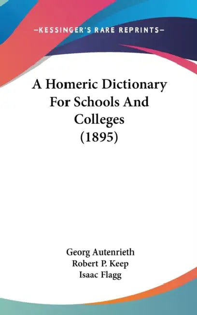 A Homeric Dictionary For Schools And Colleges (1895) by Georg Autenrieth, Robert P. Keep, Isaac Flagg