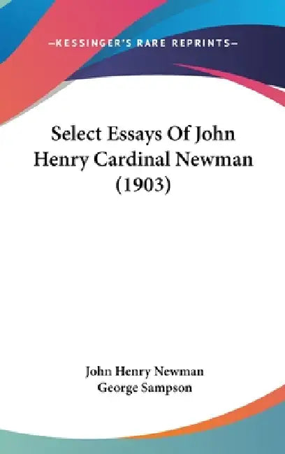 Select Essays Of John Henry Cardinal Newman (1903) by John Henry Newman, George Sampson