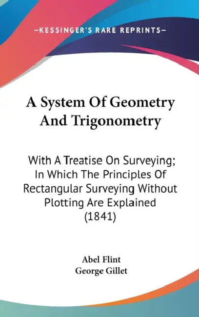 A System Of Geometry And Trigonometry: With A Treatise On Surveying; In Which The Principles Of Rectangular Surveying Without Plotting Are Explained ( by Abel Flint, George Gillet