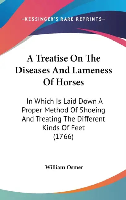 A Treatise On The Diseases And Lameness Of Horses: In Which Is Laid Down A Proper Method Of Shoeing And Treating The Different Kinds Of Feet (1766) by William Osmer