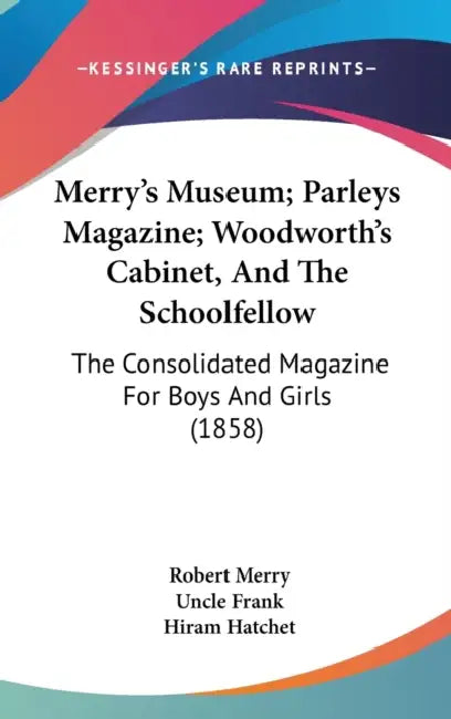 Merry's Museum; Parleys Magazine; Woodworth's Cabinet, And The Schoolfellow: The Consolidated Magazine For Boys And Girls (1858) by Robert Merry, Uncle Frank, Hiram Hatchet