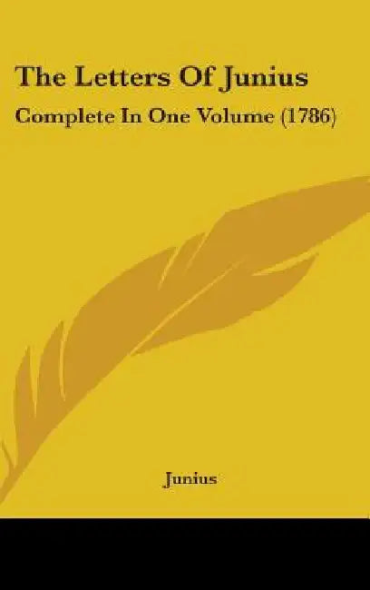 The Letters Of Junius: Complete In One Volume (1786) by Junius
