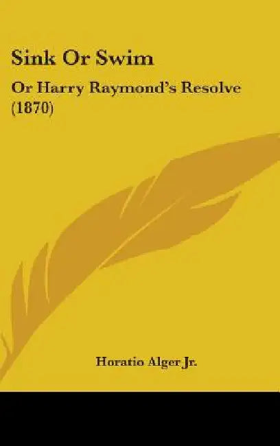 Sink Or Swim: Or Harry Raymond's Resolve (1870) by Jr. Alger Horatio