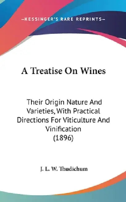 A Treatise On Wines: Their Origin Nature And Varieties, With Practical Directions For Viticulture And Vinification (1896) by J. L. W. Thudichum