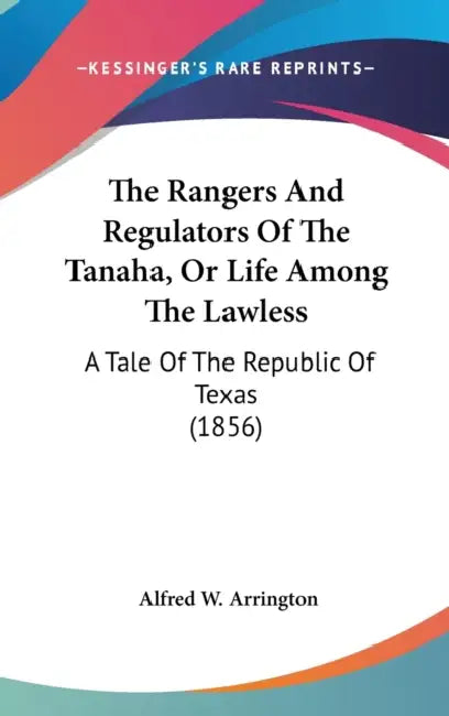 The Rangers And Regulators Of The Tanaha, Or Life Among The Lawless: A Tale Of The Republic Of Texas (1856) by Alfred W. Arrington