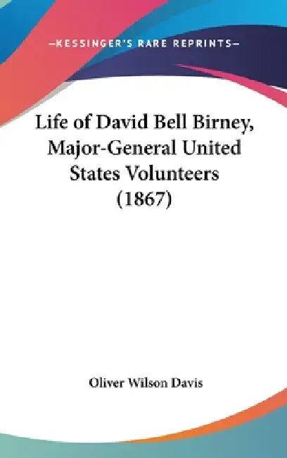 Life of David Bell Birney, Major-General United States Volunteers (1867) by Oliver Wilson Davis