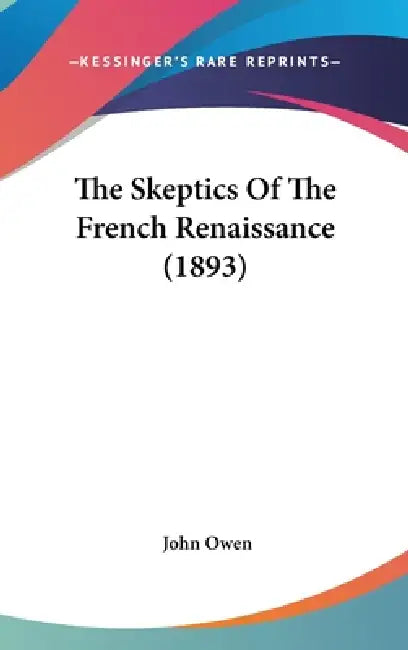 The Skeptics Of The French Renaissance (1893) by John Owen