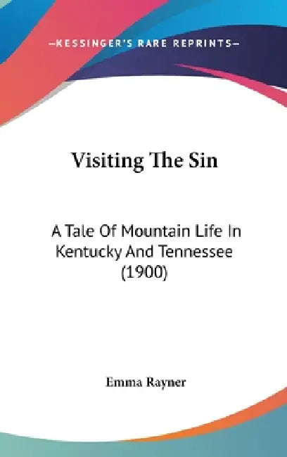 Visiting The Sin: A Tale Of Mountain Life In Kentucky And Tennessee (1900) by Emma Rayner