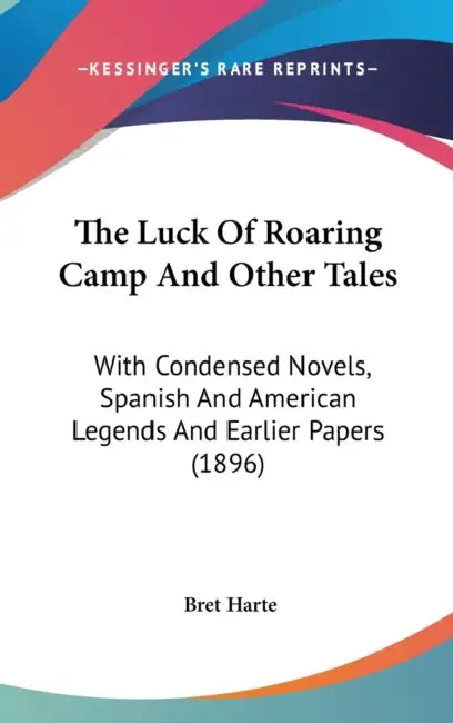 The Luck Of Roaring Camp And Other Tales: With Condensed Novels, Spanish And American Legends And Earlier Papers (1896) by Bret Harte