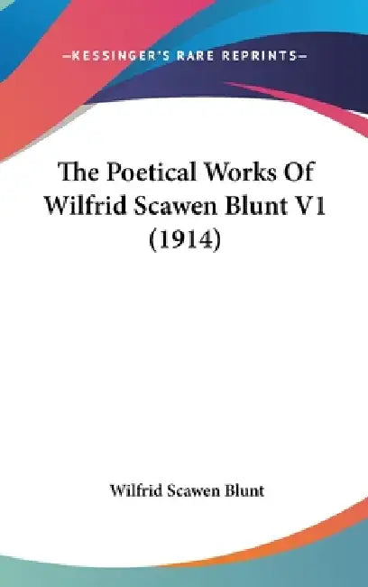 The Poetical Works Of Wilfrid Scawen Blunt V1 (1914) by Wilfrid Scawen Blunt