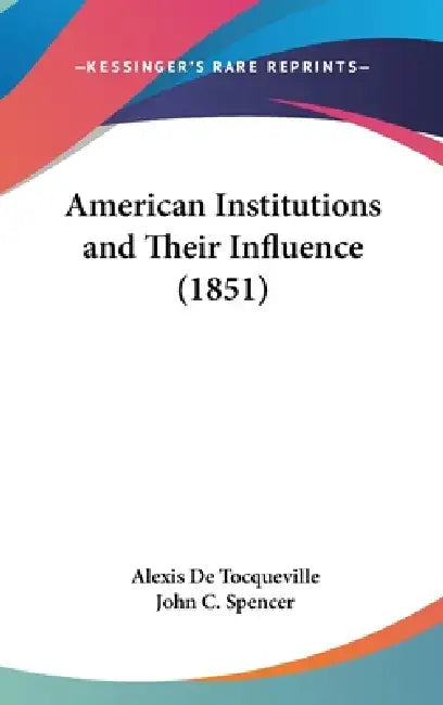 American Institutions and Their Influence (1851) by Alexis de Tocqueville, John C. Spencer