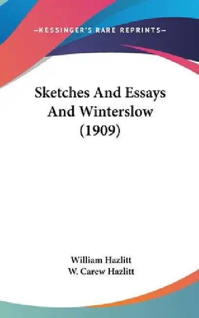 Sketches And Essays And Winterslow (1909) by William Hazlitt, W. Carew Hazlitt
