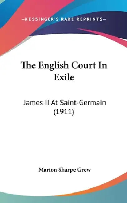 The English Court In Exile: James II At Saint-Germain (1911) by Marion Sharpe Grew