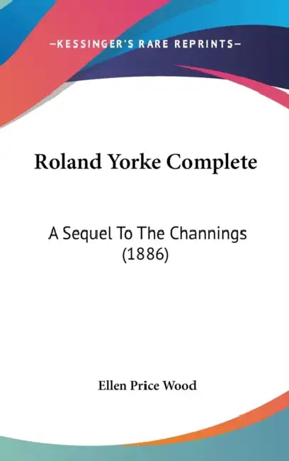 Roland Yorke Complete: A Sequel To The Channings (1886) by Ellen Price Wood