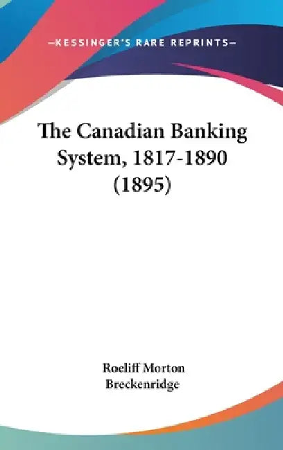 The Canadian Banking System, 1817-1890 (1895) by Roeliff Morton Breckenridge