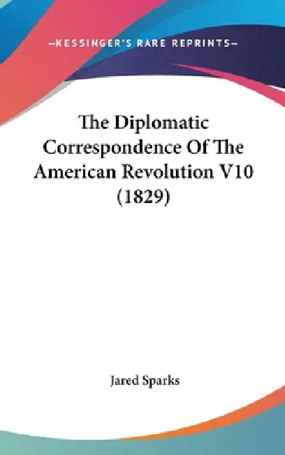 The Diplomatic Correspondence Of The American Revolution V10 (1829) by Jared Sparks
