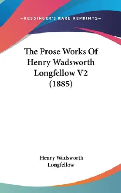 The Prose Works Of Henry Wadsworth Longfellow V2 (1885) by Henry Wadsworth Longfellow