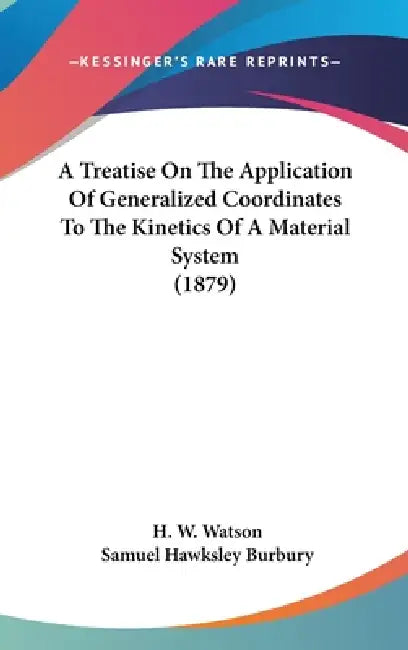 A Treatise On The Application Of Generalized Coordinates To The Kinetics Of A Material System (1879) by H. W. Watson, Samuel Hawksley Burbury