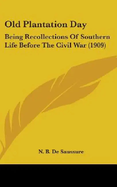 Old Plantation Day: Being Recollections Of Southern Life Before The Civil War (1909) by N. B. de Saussure