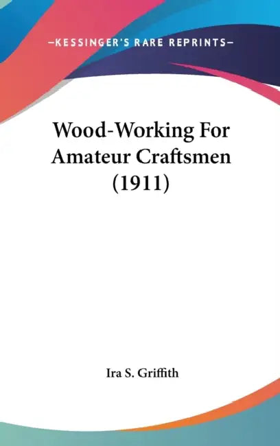 Wood-Working For Amateur Craftsmen (1911) by Ira S. Griffith