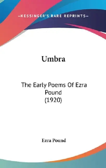 Umbra: The Early Poems Of Ezra Pound (1920) by Ezra Pound