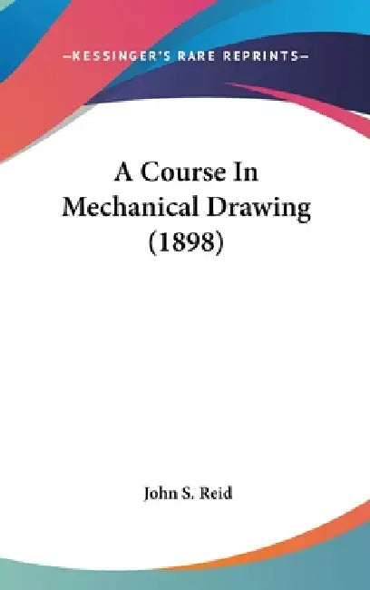 A Course In Mechanical Drawing (1898) by John S. Reid