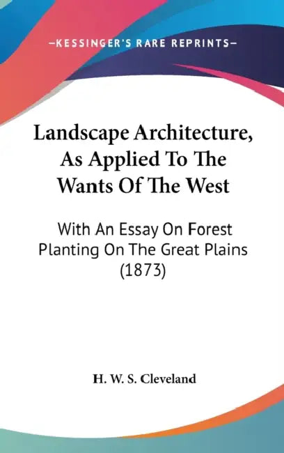 Landscape Architecture, As Applied To The Wants Of The West: With An Essay On Forest Planting On The Great Plains (1873) by H. W. S. Cleveland