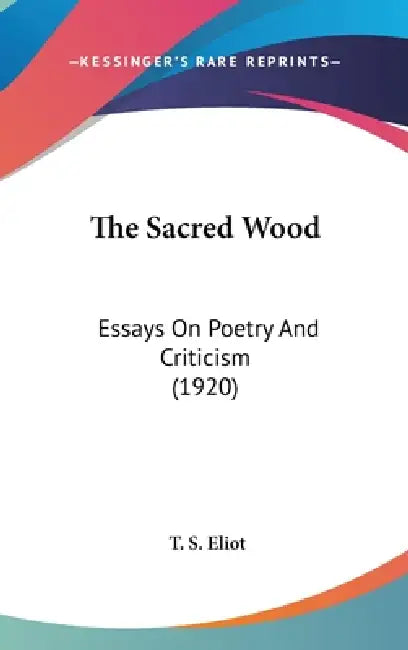 The Sacred Wood: Essays On Poetry And Criticism (1920) by T. S. Eliot