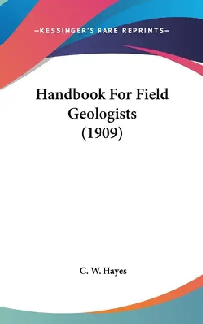 Handbook For Field Geologists (1909) by C. W. Hayes