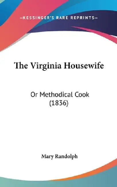 The Virginia Housewife: Or Methodical Cook (1836) by Mary Randolph