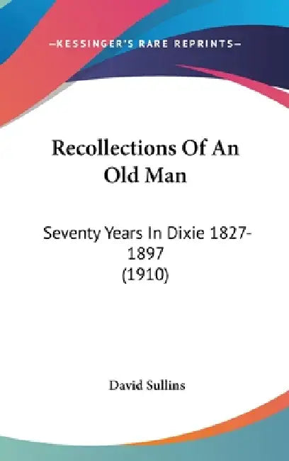 Recollections Of An Old Man: Seventy Years In Dixie 1827-1897 (1910) by David Sullins