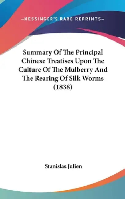 Summary Of The Principal Chinese Treatises Upon The Culture Of The Mulberry And The Rearing Of Silk Worms (1838) by Stanislas Julien