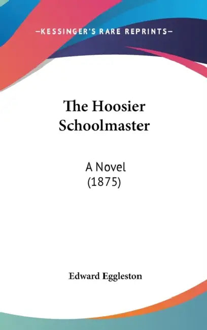 The Hoosier Schoolmaster: A Novel (1875) by Edward Eggleston