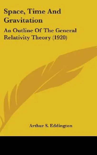Space, Time And Gravitation: An Outline Of The General Relativity Theory (1920) by Arthur S. Eddington