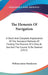 The Elements Of Navigation: A Short And Complete Explanation Of The Standard Methods Of Finding The Position Of A Ship At Sea And The Course To Be by William James Henderson
