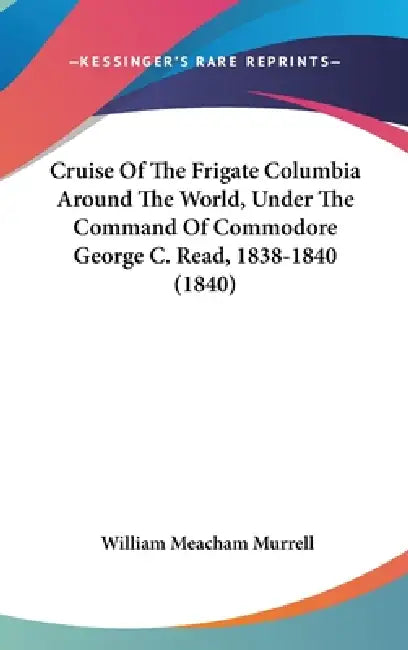 Cruise Of The Frigate Columbia Around The World, Under The Command Of Commodore George C. Read, 1838-1840 (1840) by William Meacham Murrell