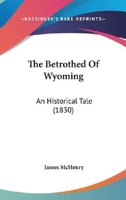 The Betrothed Of Wyoming: An Historical Tale (1830) by James McHenry