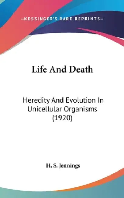 Life And Death: Heredity And Evolution In Unicellular Organisms (1920) by H. S. Jennings