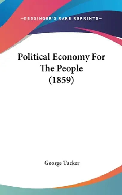 Political Economy For The People (1859) by George Tucker
