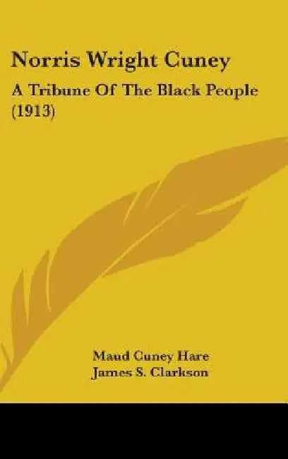Norris Wright Cuney: A Tribune Of The Black People (1913) by Maud Cuney Hare, James S. Clarkson