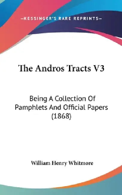 The Andros Tracts V3: Being A Collection Of Pamphlets And Official Papers (1868) by William Henry Whitmore