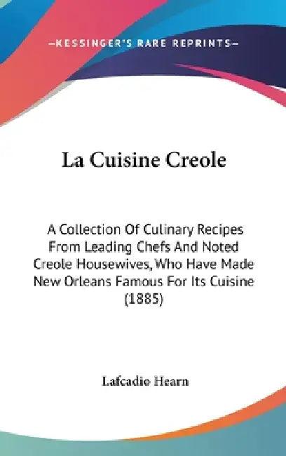 La Cuisine Creole: A Collection Of Culinary Recipes From Leading Chefs And Noted Creole Housewives, Who Have Made New Orleans Famous For by Lafcadio Hearn