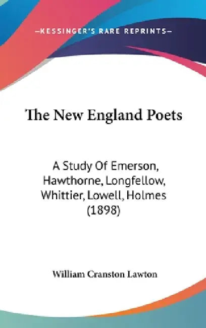The New England Poets: A Study Of Emerson, Hawthorne, Longfellow, Whittier, Lowell, Holmes (1898) by William Cranston Lawton