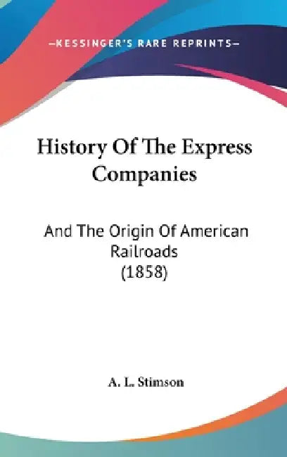 History Of The Express Companies: And The Origin Of American Railroads (1858) by A. L. Stimson