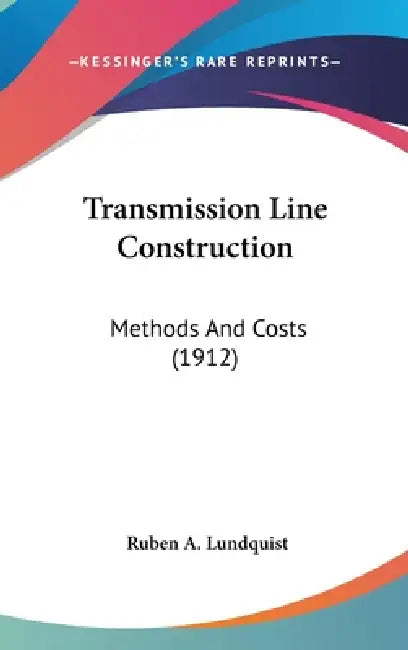 Transmission Line Construction: Methods And Costs (1912) by Ruben A. Lundquist