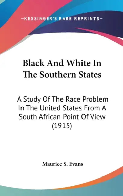 Black And White In The Southern States: A Study Of The Race Problem In The United States From A South African Point Of View (1915) by Maurice S. Evans