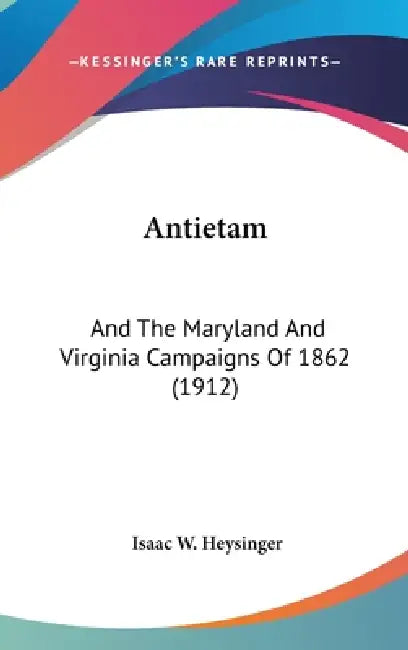 Antietam: And The Maryland And Virginia Campaigns Of 1862 (1912) by Isaac W. Heysinger