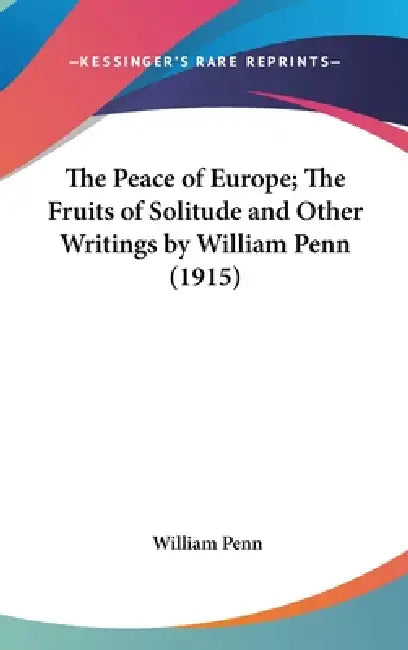 The Peace of Europe; The Fruits of Solitude and Other Writings by William Penn (1915) by William Penn