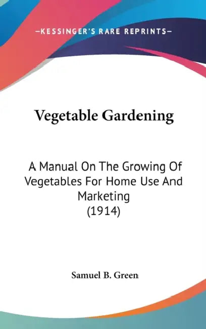 Vegetable Gardening: A Manual On The Growing Of Vegetables For Home Use And Marketing (1914) by Samuel B. Green