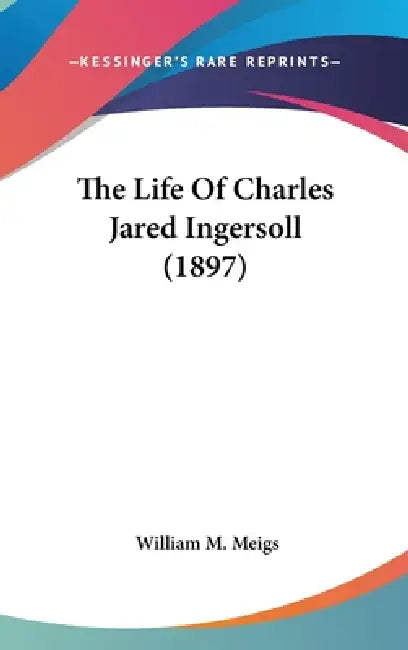 The Life Of Charles Jared Ingersoll (1897) by William M. Meigs